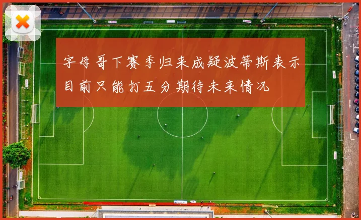 字母哥下赛季归来成疑波蒂斯表示目前只能打五分期待未来情况