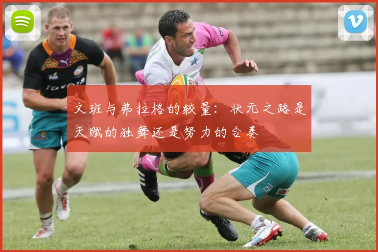 文班与弗拉格的较量：状元之路是天赋的独舞还是努力的合奏